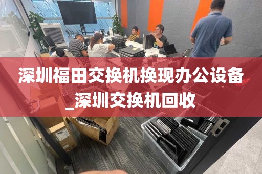 深圳福田交换机换现办公设备_深圳交换机回收