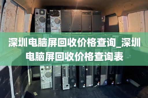 深圳电脑屏回收价格查询_深圳电脑屏回收价格查询表