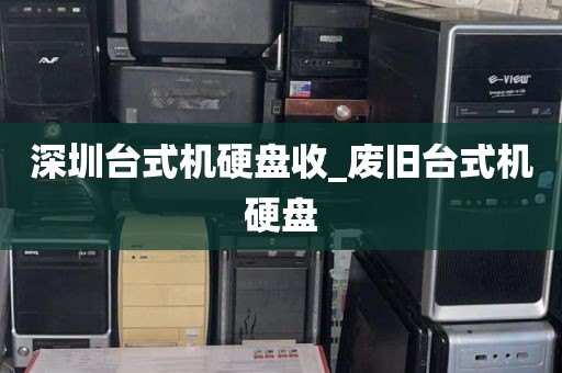 深圳台式机硬盘收_废旧台式机硬盘