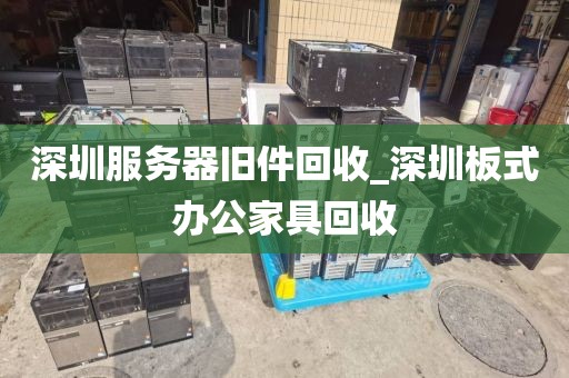 深圳服务器旧件回收_深圳板式办公家具回收