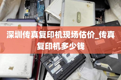 深圳传真复印机现场估价_传真复印机多少钱