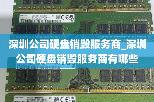 深圳公司硬盘销毁服务商_深圳公司硬盘销毁服务商有哪些