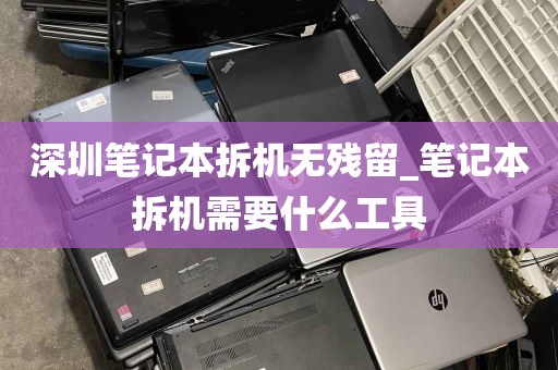 深圳笔记本拆机无残留_笔记本拆机需要什么工具