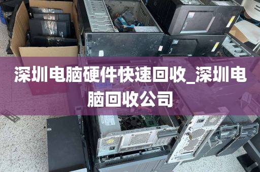 深圳电脑硬件快速回收_深圳电脑回收公司