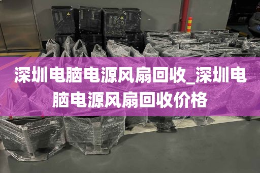 深圳电脑电源风扇回收_深圳电脑电源风扇回收价格