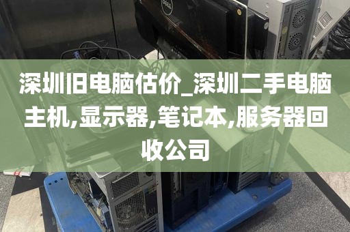 深圳旧电脑估价_深圳二手电脑主机,显示器,笔记本,服务器回收公司