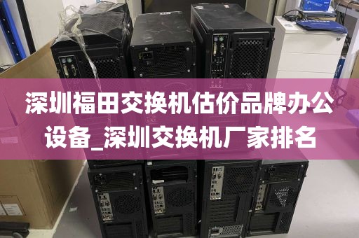 深圳福田交换机估价品牌办公设备_深圳交换机厂家排名