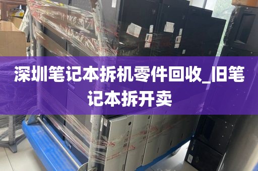 深圳笔记本拆机零件回收_旧笔记本拆开卖