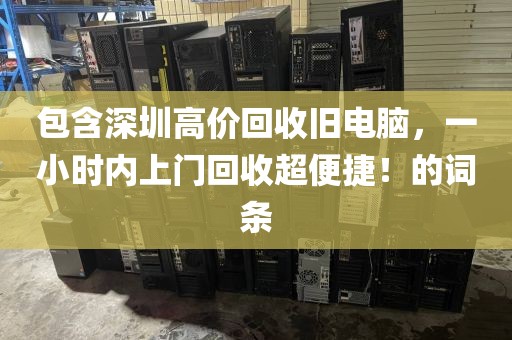 包含深圳高价回收旧电脑，一小时内上门回收超便捷！的词条