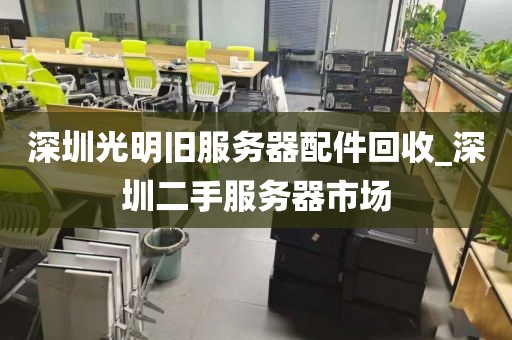 深圳光明旧服务器配件回收_深圳二手服务器市场