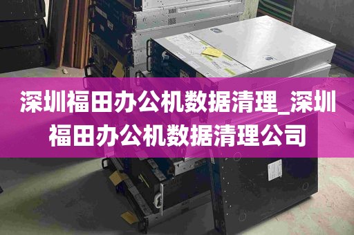 深圳福田办公机数据清理_深圳福田办公机数据清理公司