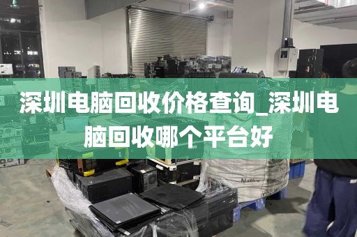 深圳电脑回收价格查询_深圳电脑回收哪个平台好