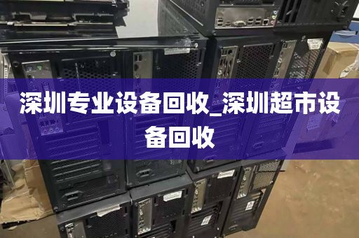 深圳专业设备回收_深圳超市设备回收
