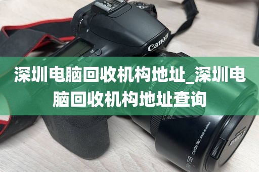 深圳电脑回收机构地址_深圳电脑回收机构地址查询