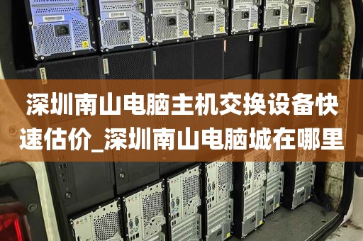 深圳南山电脑主机交换设备快速估价_深圳南山电脑城在哪里