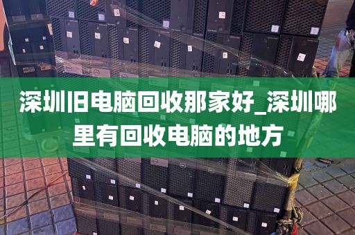 深圳旧电脑回收那家好_深圳哪里有回收电脑的地方
