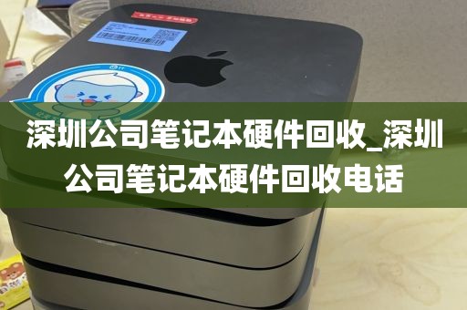 深圳公司笔记本硬件回收_深圳公司笔记本硬件回收电话