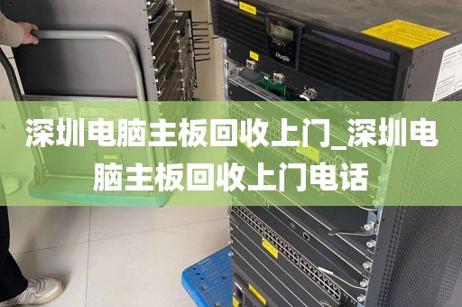 深圳电脑主板回收上门_深圳电脑主板回收上门电话