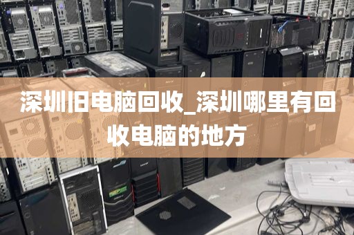 深圳旧电脑回收_深圳哪里有回收电脑的地方