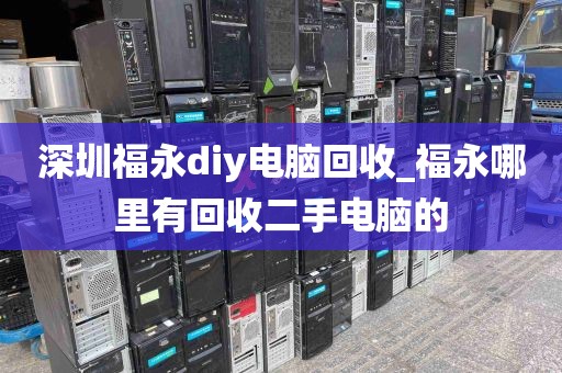 深圳福永diy电脑回收_福永哪里有回收二手电脑的