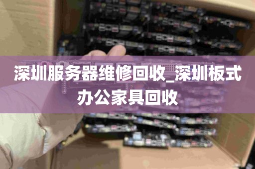 深圳服务器维修回收_深圳板式办公家具回收
