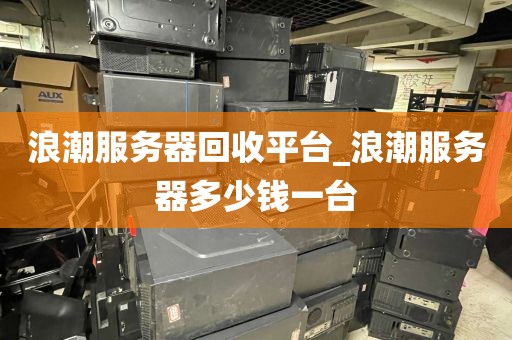 浪潮服务器回收平台_浪潮服务器多少钱一台