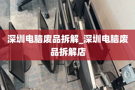 深圳电脑废品拆解_深圳电脑废品拆解店