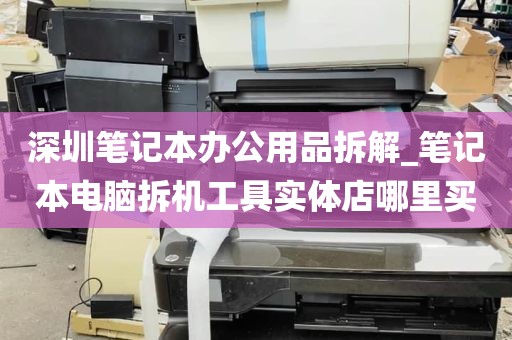 深圳笔记本办公用品拆解_笔记本电脑拆机工具实体店哪里买