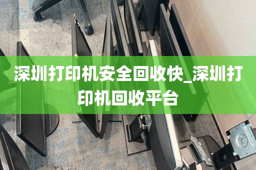 深圳打印机安全回收快_深圳打印机回收平台