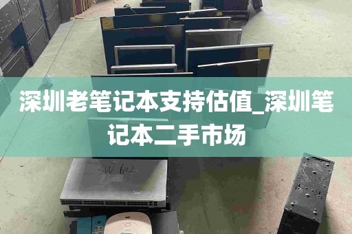 深圳老笔记本支持估值_深圳笔记本二手市场