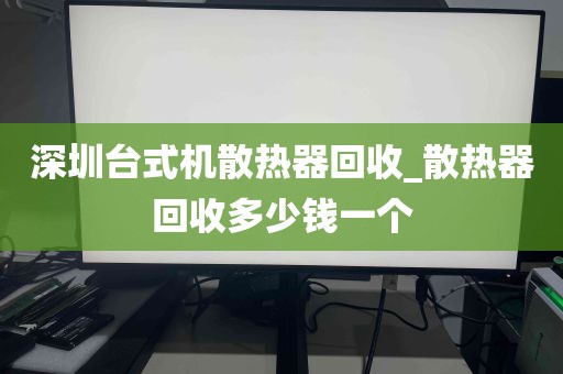 深圳台式机散热器回收_散热器回收多少钱一个