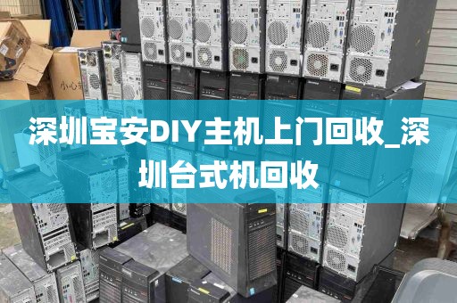 深圳宝安DIY主机上门回收_深圳台式机回收