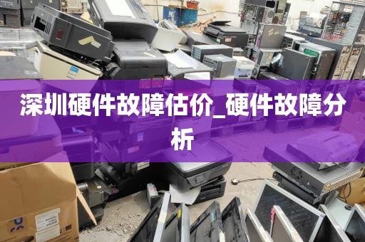 深圳硬件故障估价_硬件故障分析