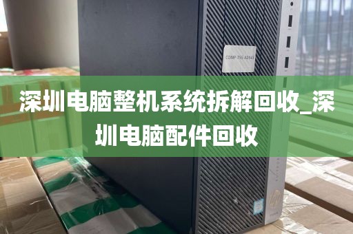 深圳电脑整机系统拆解回收_深圳电脑配件回收