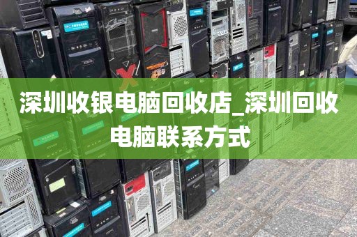 深圳收银电脑回收店_深圳回收电脑联系方式
