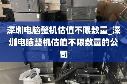 深圳电脑整机估值不限数量_深圳电脑整机估值不限数量的公司