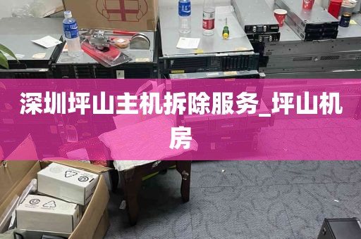 深圳坪山主机拆除服务_坪山机房