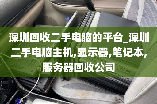 深圳回收二手电脑的平台_深圳二手电脑主机,显示器,笔记本,服务器回收公司