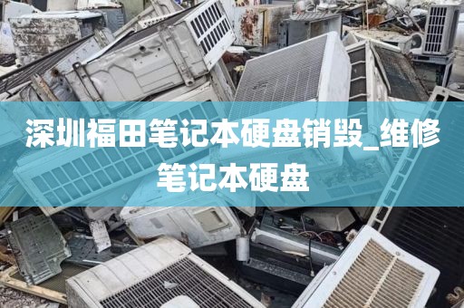 深圳福田笔记本硬盘销毁_维修笔记本硬盘