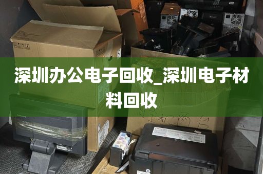 深圳办公电子回收_深圳电子材料回收