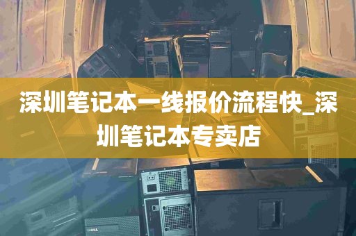 深圳笔记本一线报价流程快_深圳笔记本专卖店