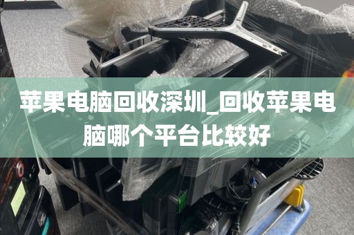 苹果电脑回收深圳_回收苹果电脑哪个平台比较好