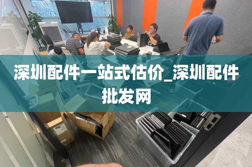 深圳配件一站式估价_深圳配件批发网