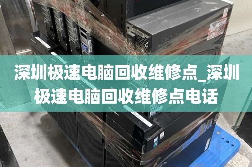 深圳极速电脑回收维修点_深圳极速电脑回收维修点电话