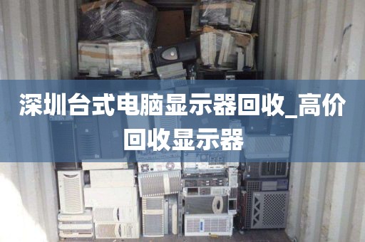 深圳台式电脑显示器回收_高价回收显示器