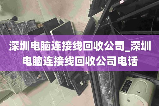 深圳电脑连接线回收公司_深圳电脑连接线回收公司电话