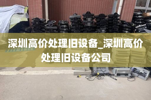 深圳高价处理旧设备_深圳高价处理旧设备公司
