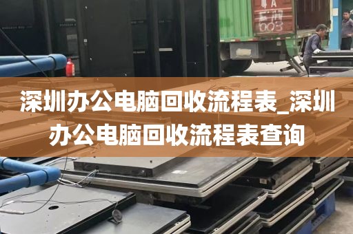 深圳办公电脑回收流程表_深圳办公电脑回收流程表查询