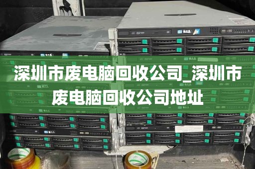 深圳市废电脑回收公司_深圳市废电脑回收公司地址