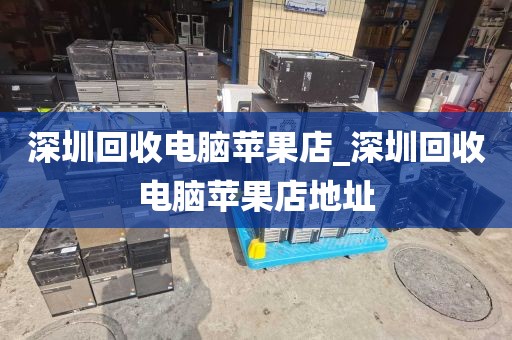 深圳回收电脑苹果店_深圳回收电脑苹果店地址